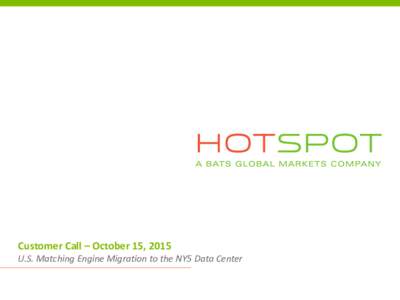 Customer Call – October 15, 2015 U.S. Matching Engine Migration to the NY5 Data Center Hotspot Update • Today’s Agenda – NY5 Migration: Timeline & Testing Opportunities