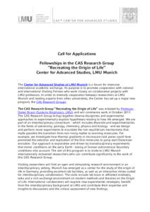 Call for Applications Fellowships in the CAS Research Group “Recreating the Origin of Life” Center for Advanced Studies, LMU Munich The Center for Advanced Studies at LMU Munich is a forum for intensive international