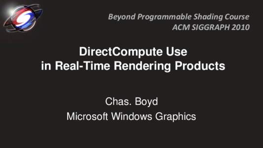 Beyond Programmable Shading Course ACM SIGGRAPH 2010 DirectCompute Use in Real-Time Rendering Products Chas. Boyd