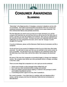 CONSUMER AWARENESS SLAMMING “Slamming” is the illegal practice of changing a consumer’s telephone service without permission. The Federal Communications Commission (FCC) has created new consumer protection rules to
