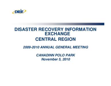 DISASTER RECOVERY INFORMATION EXCHANGE CENTRAL REGIONANNUAL GENERAL MEETING CANADINN POLO PARK November 5, 2010