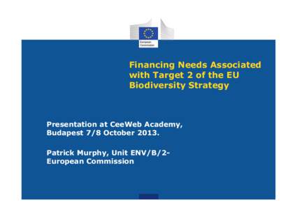 Financing Needs Associated with Target 2 of the EU Biodiversity Strategy Presentation at CeeWeb Academy, Budapest 7/8 October 2013.