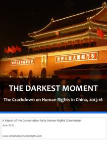 THE DARKEST MOMENT The Crackdown on Human Rights in China, A Report of the Conservative Party Human Rights Commission June 2016