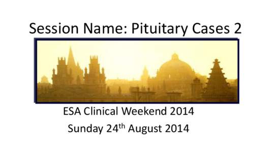 Session Name: Pituitary Cases 2  ESA Clinical Weekend 2014 Sunday 24th August 2014  Is it all in the genes?