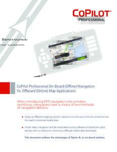 CoPilot Professional On-Board (Offline) Navigation Vs. Offboard (Online) Map Applications When introducing GPS navigation into a mobile workforce, companies have a choice of two methods of navigation delivery: Adopt an o