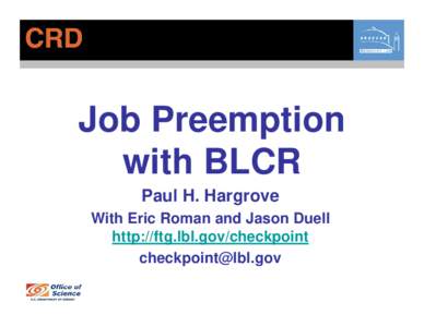 Job Preemption with BLCR Paul H. Hargrove With Eric Roman and Jason Duell http://ftg.lbl.gov/checkpoint 