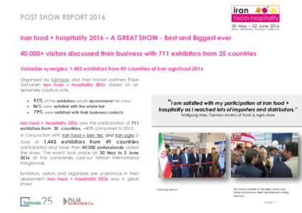 POST SHOW REPORT 2016 iran food + hospitality 2016 – A GREAT SHOW - Best and Biggest ever 40,000+ visitors discussed their business with 711 exhibitors from 35 countries Valuable synergies: 1,443 exhibitors from 49 cou