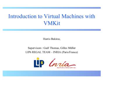 Introduction to Virtual Machines with VMKit Harris Bakiras, Supervisors : Gaël Thomas, Gilles Müller LIP6 REGAL TEAM – INRIA (Paris/France)
