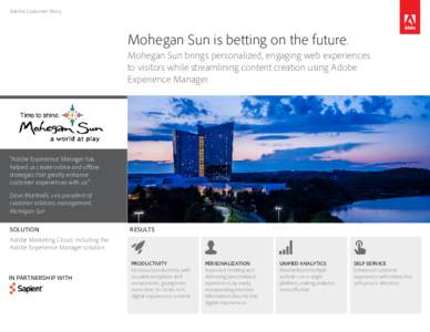 Adobe Customer Story  Mohegan Sun is betting on the future. Mohegan Sun brings personalized, engaging web experiences to visitors while streamlining content creation using Adobe Experience Manager.