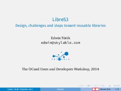 LibreS3 Design, challenges and steps toward reusable libraries Edwin Török [removed]  The OCaml Users and Developers Workshop, 2014