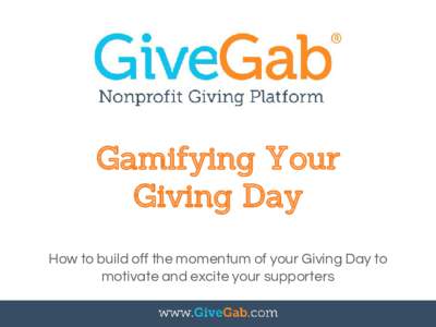 Gamifying Your Giving Day How to build off the momentum of your Giving Day to motivate and excite your supporters  What is Gamifying?