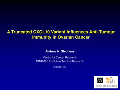 A Truncated CXCL10 Variant Influences Anti-Tumour Immunity in Ovarian Cancer Andrew N. Stephens Centre for Cancer Research MIMR-PHI Institute of Medical Research Clayton, VIC