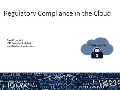 Regulatory	Compliance	in	the	Cloud  David	L.	Jenkins IBM	Executive	 Architect 