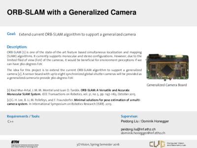 ORB-SLAM with a Generalized Camera Goal: Extend current ORB-SLAM algorithm to support a generalized camera Description: ORB-SLAM [1] is one of the state-of-the-art feature based simultaneous localization and mapping (SLA