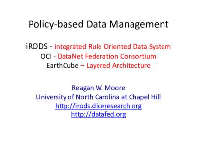 Policy-based Data Management iRODS - integrated Rule Oriented Data System OCI - DataNet Federation Consortium EarthCube – Layered Architecture Reagan W. Moore University of North Carolina at Chapel Hill