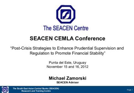SEACEN CEMLA Conference “Post-Crisis Strategies to Enhance Prudential Supervision and Regulation to Promote Financial Stability” Punta del Este, Uruguay November 15 and 16, 2012
