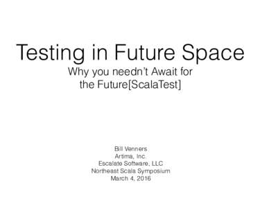 Testing in Future Space Why you needn’t Await for the Future[ScalaTest] Bill Venners Artima, Inc.