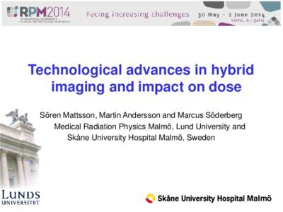 Technological advances in hybrid imaging and impact on dose Sören Mattsson, Martin Andersson and Marcus Söderberg Medical Radiation Physics Malmö, Lund University and Skåne University Hospital Malmö, Sweden