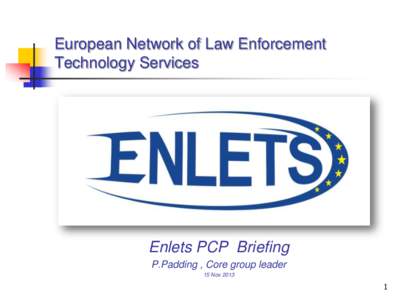 European Network of Law Enforcement Technology Services Enlets PCP Briefing P.Padding , Core group leader 15 Nov 2013