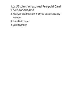 Lost/Stolen,	or	expired	Pre-paid	Card	 1. Call		 2. You	will	need	the	last	4	of	you	Social	Security Number		 3. Your	Birth	date		 4. Card	Number