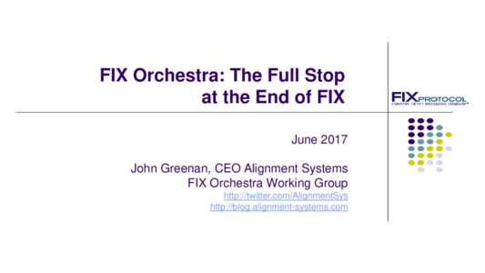 FIX Orchestra: The Full Stop at the End of FIX June 2017 John Greenan, CEO Alignment Systems FIX Orchestra Working Group http://twitter.com/AlignmentSys