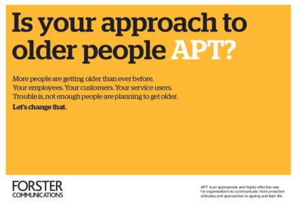 Is your approach to older people APT? More people are getting older than ever before. Your employees. Your customers. Your service users. Trouble is, not enough people are planning to get older. Let’s change that.