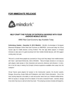 FOR IMMEDIATE RELEASE  HELP CRAFT THE FUTURE OF ENTROPIA UNIVERSE WITH YOUR ANDROID MOBILE DEVICE MMO Real Cash Economy App Available Today Gothenburg, Sweden – December 10, 2012 /MindArk/ – MindArk, the developer of