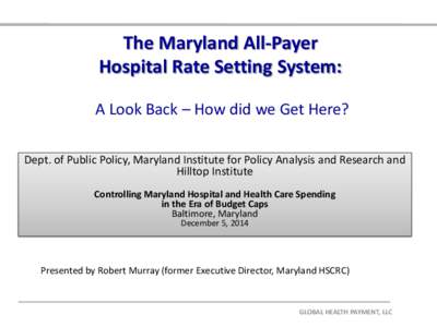 The Maryland All-Payer Hospital Rate Setting System: A Look Back – How did we Get Here? Dept. of Public Policy, Maryland Institute for Policy Analysis and Research and Hilltop Institute Controlling Maryland Hospital an