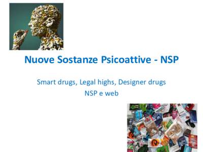 Nuove Sostanze Psicoattive - NSP Smart drugs, Legal highs, Designer drugs NSP e web N.P.S.: NEW PSYCHOACTIVE SUBSTANCES ➢ sostanze d’abuso