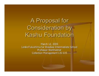 A Proposal for Consideration by Kashu Foundation March 12, 2005 Leslie Fukushima for Waiakea Intermediate School Professor Wertheimer