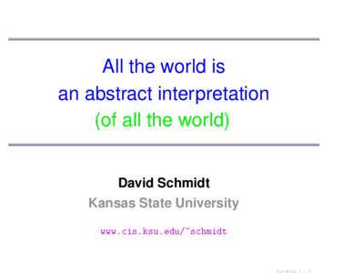 All the world is an abstract interpretation (of all the world) David Schmidt Kansas State University www.cis.ksu.edu/~schmidt