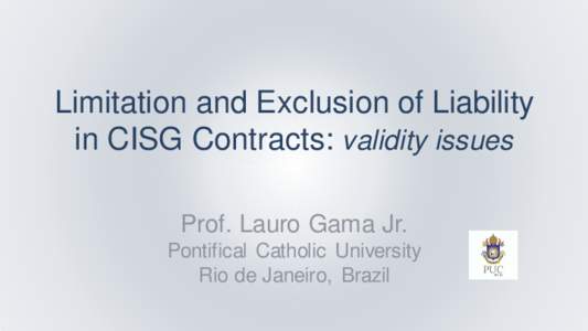 Limitation and Exclusion of Liability in CISG Contracts: validity issues Prof. Lauro Gama Jr. Pontifical Catholic University Rio de Janeiro, Brazil