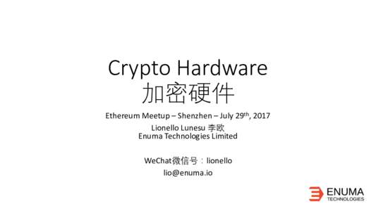 Crypto Hardware 加密硬件 Ethereum	Meetup	– Shenzhen	– July	29th,	2017 Lionello	Lunesu 李欧 Enuma	Technologies	Limited WeChat微信号：lionello