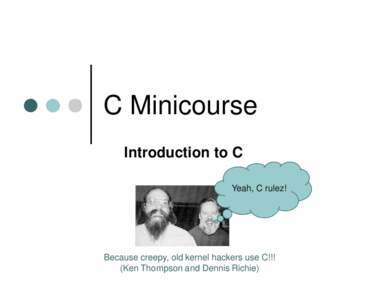 C Minicourse Introduction to C Yeah, C rulez! Because creepy, old kernel hackers use C!!! (Ken Thompson and Dennis Richie)