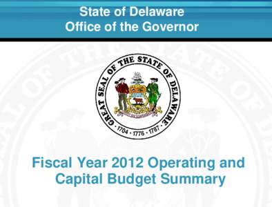 State of Delaware Office of the Governor Fiscal Year 2012 Operating and Capital Budget Summary