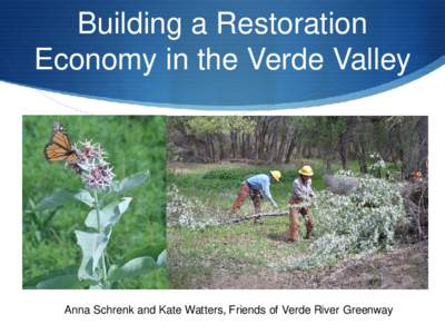Building a Restoration Economy in the Verde Valley Anna Schrenk and Kate Watters, Friends of Verde River Greenway  Overview