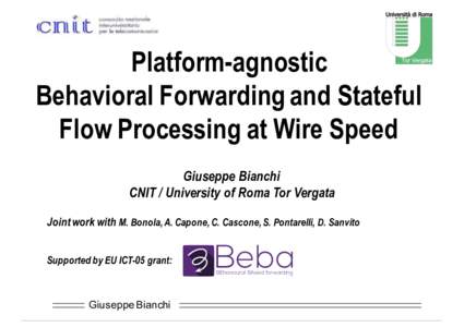 Platform-agnostic Behavioral Forwarding and Stateful Flow Processing at Wire Speed Giuseppe Bianchi CNIT / University of Roma Tor Vergata Joint work with M. Bonola, A. Capone, C. Cascone, S. Pontarelli, D. Sanvito