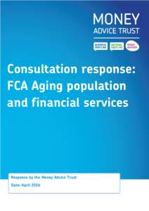 Consultation response: FCA Aging population and financial services Response by the Money Advice Trust Date: April 2016