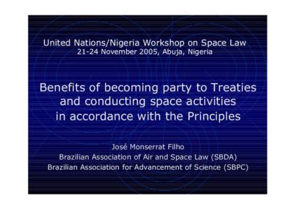 United Nations/Nigeria Workshop on Space LawNovember 2005, Abuja, Nigeria Benefits of becoming party to Treaties and conducting space activities in accordance with the Principles