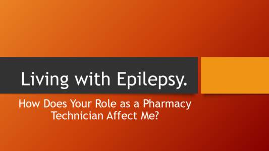 Living with Epilepsy. How Does Your Role as a Pharmacy Technician Affect Me? Gary Anderson • I have epilepsy