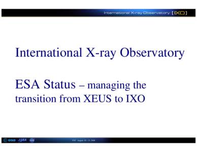 International X-ray Observatory ESA Status – managing the transition from XEUS to IXO FST August 20 – 22, 2008