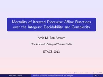Mortality of Iterated Piecewise Affine Functions over the Integers: Decidability and Complexity Amir M. Ben-Amram The Academic College of Tel-Aviv Yaffo  STACS 2013