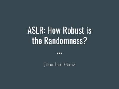 ASLR: How Robust is the Randomness? Jonathan Ganz What is Address Space Layout Randomization? ● Provides System-Level Control-Flow Integrity