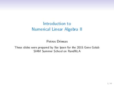 Introduction to Numerical Linear Algebra II Petros Drineas These slides were prepared by Ilse Ipsen for the 2015 Gene Golub SIAM Summer School on RandNLA