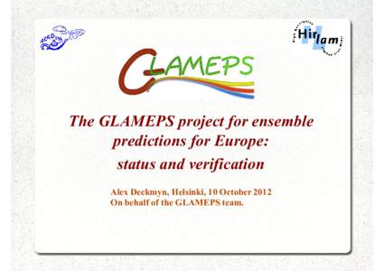 The GLAMEPS project for ensemble predictions for Europe: status and verification Alex Deckmyn, Helsinki, 10 October 2012 On behalf of the GLAMEPS team.