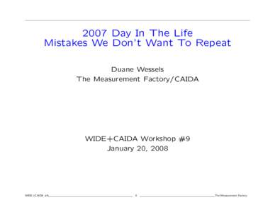 2007 Day In The Life Mistakes We Don’t Want To Repeat Duane Wessels The Measurement Factory/CAIDA  WIDE+CAIDA Workshop #9