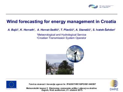 Wind forecasting for energy management in Croatia A. Bajić1, K. Horvath1, A. Horvat-Sedlić2, T. Plavšić2, A. Stanešić1, S. Ivatek-Šahdan1 1 Meteorological and Hydrological Service Croatian Transmission System Oper
