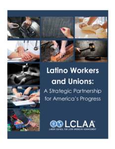 Latino Workers and Unions: A Strategic Partnership for America’s Progress  The Labor Council for Latin American Advancement (LCLAA) is the leading