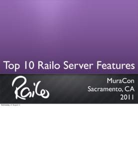 Top 10 Railo Server Features MuraCon Sacramento, CA 2011 Wednesday, 31 August 11