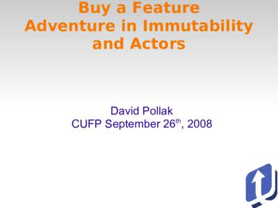 Buy a Feature Adventure in Immutability and Actors David Pollak CUFP September 26th, 2008